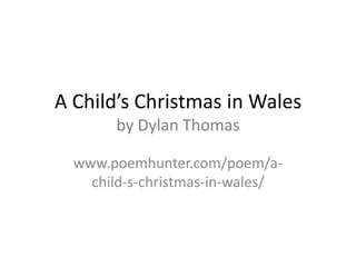 A Child’s Christmas in Walesby Dylan Thomas www.poemhunter.com/poem/a-child-s-christmas-in-wales/ 