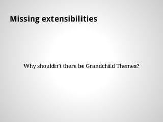Missing extensibilities
Why shouldnt there be Grandchild Themes?
 