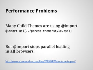 Performance Problems
Many Child Themes are using @import
@import url(/slideshow/the-child-theme-dilemma-en/parent-theme/style.css);
But @import stops parallel loading
in all browsers.
http://www.stevesouders.com/blog/2009/04/09/dont-use-import/
 