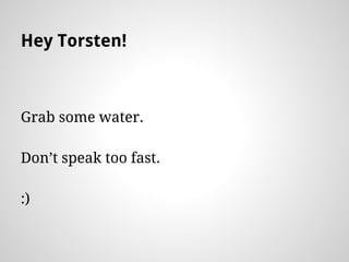 Hey Torsten!
Grab some water.
Dont speak too fast.
:)
 