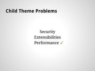 Child Theme Problems
Security
Extensibilities
Performance ?
 