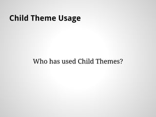 Child Theme Usage
Who has used Child Themes?
 