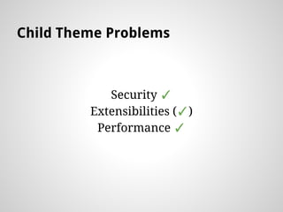 Child Theme Problems
Security ?
Extensibilities (?)
Performance ?
 