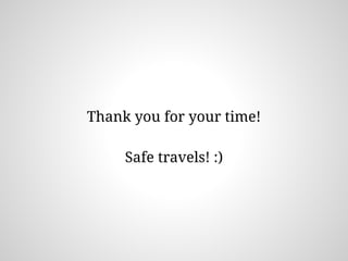 Thank you for your time!
Safe travels! :)
 
