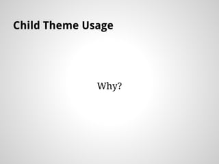 Child Theme Usage
Why?
 
