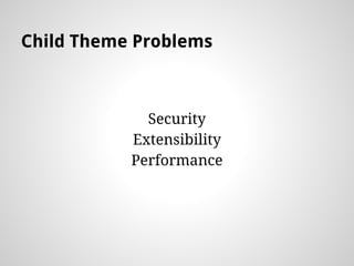 Child Theme Problems
Security
Extensibility
Performance
 