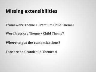Missing extensibilities
Framework Theme + Premium Child Theme?
WordPress.org Theme + Child Theme?
Where to put the customizations?
Thre are no Grandchild Themes :(
 