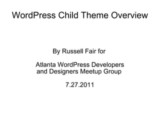WordPress Child Theme Overview By Russell Fair for  Atlanta WordPress Developers and Designers Meetup Group  7.27.2011 