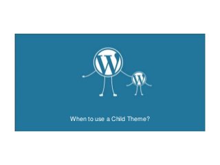 When to use a Child Theme?
 