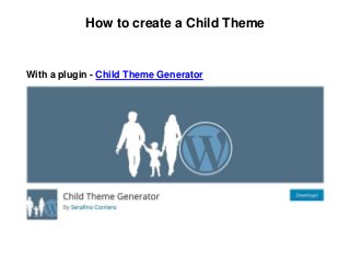 How to create a Child Theme
With a plugin - Child Theme Generator
 
