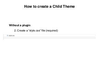 How to create a Child Theme
Without a plugin
2. Create a “style.css” file (required)
 