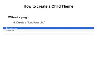 How to create a Child Theme
Without a plugin
4. Create a “functions.php”
 