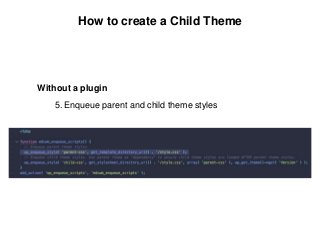 How to create a Child Theme
Without a plugin
5. Enqueue parent and child theme styles
 