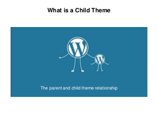The parent and child theme relationship
What is a Child Theme
 