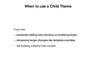 When to use a Child Theme
If you are:
- constantly adding new functions or modifying styles
- introducing larger changes l...