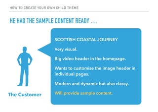 HOW TO CREATE YOUR OWN CHILD THEME
HE HAD THE SAMPLE CONTENT READY …
The Customer
SCOTTISH COASTAL JOURNEY
Very visual.
Bi...