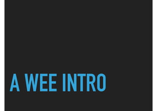 A WEE INTRO
 