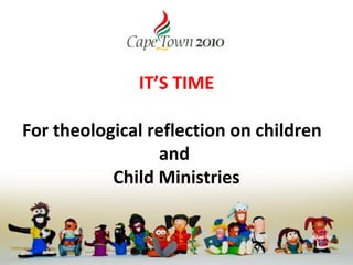 IT’S TIME

For theological reflection on children
                 and
           Child Ministries
 