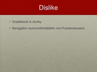 DislikeGradebook is clunkyNavigation isuncomfortablefor non-Facebookusers