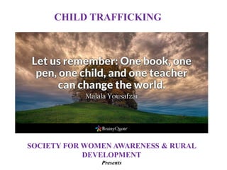 SOCIETY FOR WOMEN AWARENESS & RURAL
DEVELOPMENT
Presents
CHILD TRAFFICKING
 