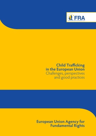 Child Trafficking
    in the European Union
    Challenges, perspectives
         and good practices




European Union Agency for
       Fundamental Rights
 
