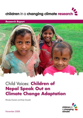 Research Report




Child Voices: Children of
Nepal Speak Out on
Climate Change Adaptation
Dhruba Gautam and Katy Oswald




November 2008
 