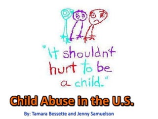 Child Abuse in the U.S. By: Tamara Bessette and Jenny Samuelson 