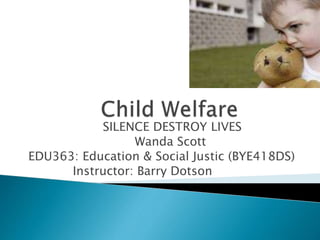 SILENCE DESTROY LIVES
Wanda Scott
EDU363: Education & Social Justic (BYE418DS)
Instructor: Barry Dotson
 