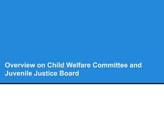 Overview on Child Welfare Committee and
Juvenile Justice Board
 