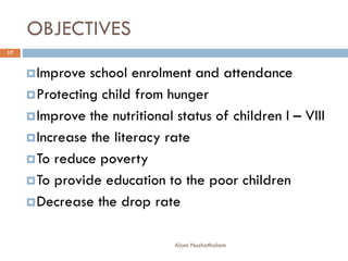 OBJECTIVES
Improve school enrolment and attendance
Protecting child from hunger
Improve the nutritional status of children I – VIII
Increase the literacy rate
To reduce poverty
To provide education to the poor children
Decrease the drop rate
17
Alam Nuzhathalam
 