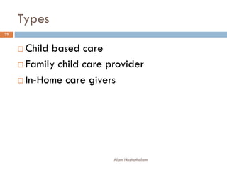 Types
 Child based care
 Family child care provider
 In-Home care givers
25
Alam Nuzhathalam
 