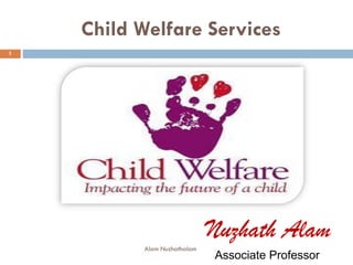 Child Welfare Services
Nuzhath Alam
Associate Professor
1
Alam Nuzhathalam
 