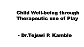 Child Well-being through
Therapeutic use of Play
- Dr.Tejswi P. Kamble
 