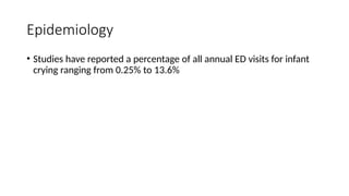 Epidemiology
• Studies have reported a percentage of all annual ED visits for infant
crying ranging from 0.25% to 13.6%
 