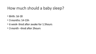 How much should a baby sleep?
• Birth: 16-18
• 3 months: 14-15h
• 6 week- tired after awake for 1.5hours
• 3 month –tired after 2hours
 