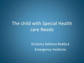 The child with Special Health
care Needs
Dr.Soma Sekhara Reddy.k
Emergency medicine
 