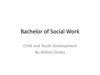 Bachelor of Social Work
Child and Youth Development
By Wilson Zimba
 