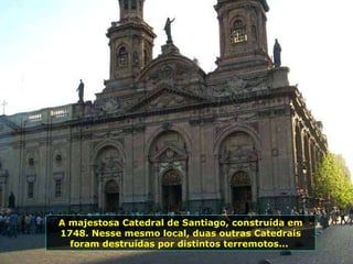 A majestosa Catedral de Santiago, construída em 1748. Nesse mesmo local, duas outras Catedrais foram destruídas por distintos terremotos...  