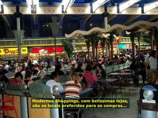 Modernos Shoppings, com belíssimas lojas, são os locais preferidos para as compras...  