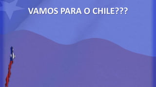 VAMOS PARA O CHILE??? 