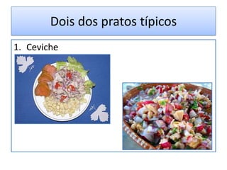 Dois dos pratos típicos
1. Ceviche
 