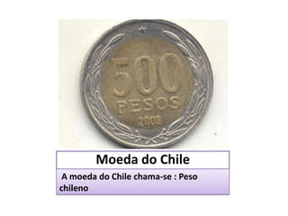 Moeda do chile
        Moeda do Chile
 A moeda do Chile chama-se : Peso
chileno
 