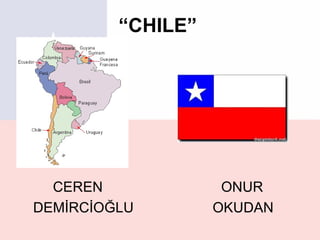 “CHILE”




  CEREN             ONUR
DEMİRCİOĞLU        OKUDAN
 