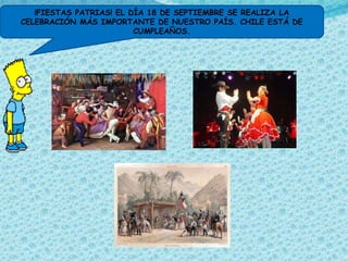 ¡FIESTAS PATRIAS! EL DÍA 18 DE SEPTIEMBRE SE REALIZA LA
CELEBRACIÓN MÁS IMPORTANTE DE NUESTRO PAÍS. CHILE ESTÁ DE
                         CUMPLEAÑOS.
 