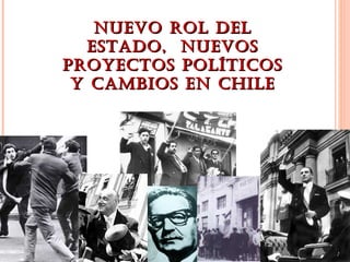 NUEVO ROL DEL
  ESTADO, NUEVOS
PROYECTOS POLÍTICOS
 Y CAMBIOS EN CHILE
 