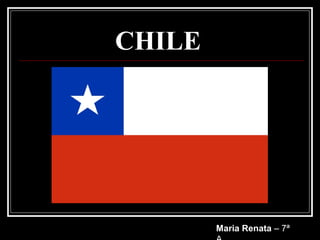 CHILE




        Maria Renata – 7ª
 