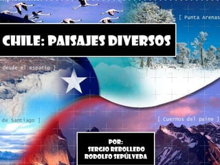 CHILE: PAISAJES DIVERSOS




                  Por:
            Sergio Rebolledo
           Rodolfo Sepúlveda
 