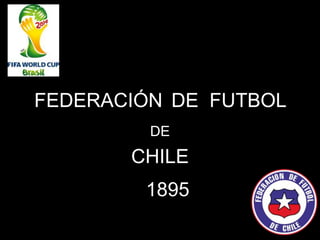 FEDERACIÓN DE FUTBOL
DE
CHILE
1895
 
