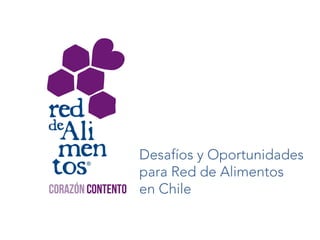 Desafíos y Oportunidades 
para Red de Alimentos 
en Chile 
 