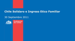Chile Solidaro e Ingreso Etico Familiar
30 Septiembre 2011
 